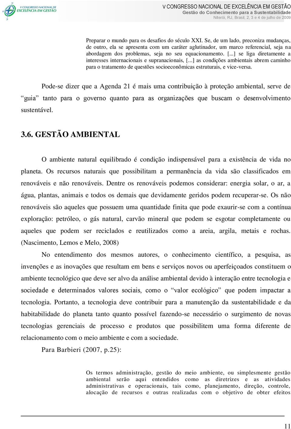 ..] se liga diretamente a interesses internacionais e supranacionais, [...] as condições ambientais abrem caminho para o tratamento de questões socioeconômicas estruturais, e vice-versa.