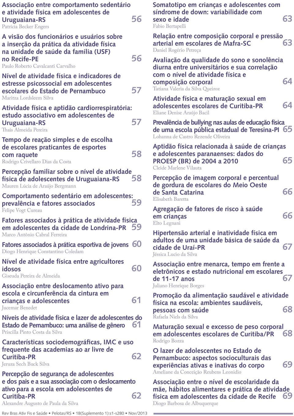 Pernambuco 57 Maritza Lordsleem Silva1 Atividade física e aptidão cardiorrespiratória: estudo associativo em adolescentes de Uruguaiana-RS 57 Thais Almeida Pereira1 Tempo de reação simples e de