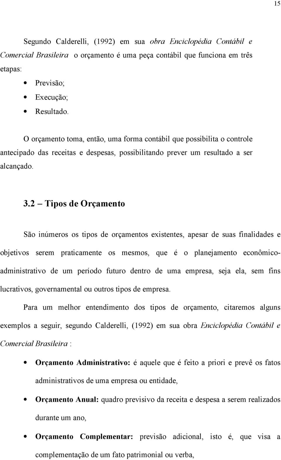 2 Tipos de Orçamento São inúmeros os tipos de orçamentos existentes, apesar de suas finalidades e objetivos serem praticamente os mesmos, que é o planejamento econômicoadministrativo de um período