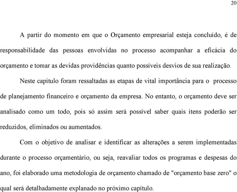 No entanto, o orçamento deve ser analisado como um todo, pois só assim será possível saber quais itens poderão ser reduzidos, eliminados ou aumentados.