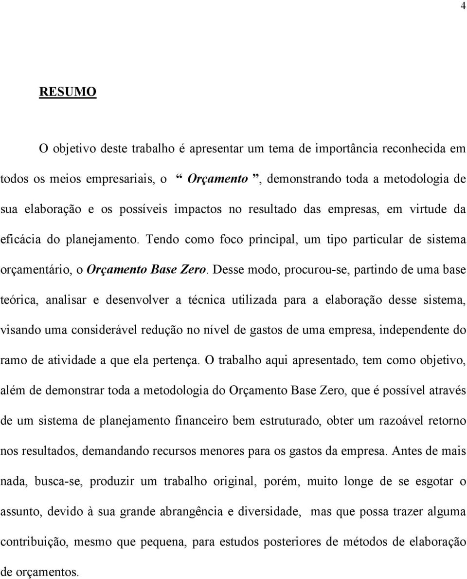 Desse modo, procurou-se, partindo de uma base teórica, analisar e desenvolver a técnica utilizada para a elaboração desse sistema, visando uma considerável redução no nível de gastos de uma empresa,