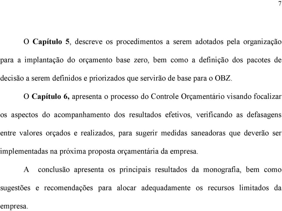 O Capítulo 6, apresenta o processo do Controle Orçamentário visando focalizar os aspectos do acompanhamento dos resultados efetivos, verificando as defasagens entre