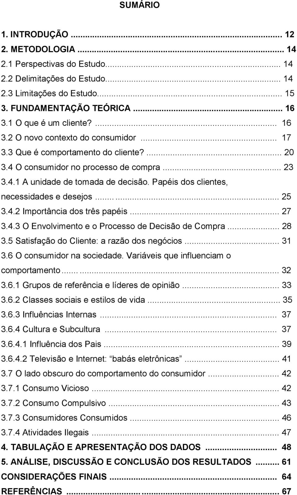 Papéis dos clientes, necessidades e desejos...... 25 3.4.2 Importância dos três papéis... 27 3.4.3 O Envolvimento e o Processo de Decisão de Compra... 28 3.