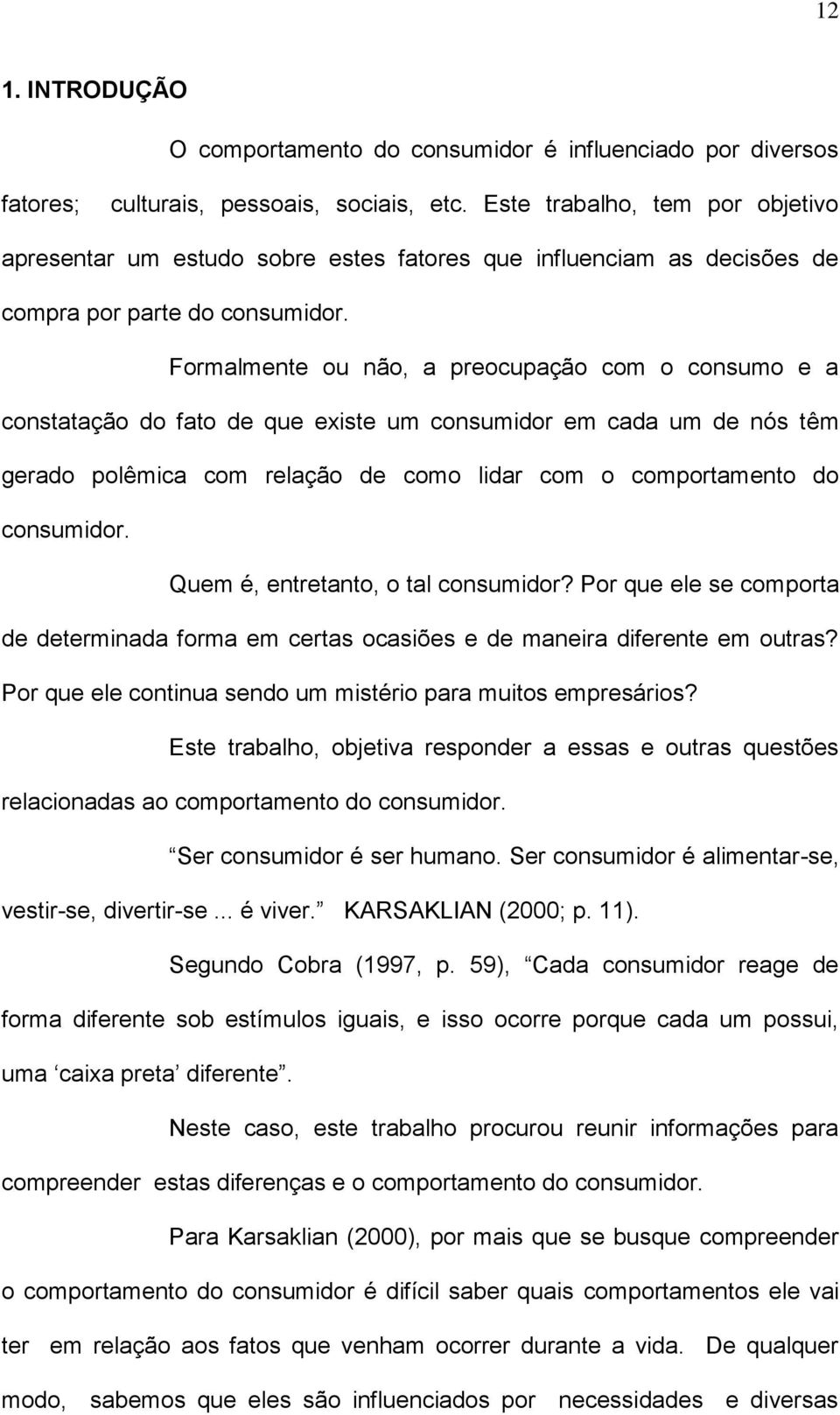 Formalmente ou não, a preocupação com o consumo e a constatação do fato de que existe um consumidor em cada um de nós têm gerado polêmica com relação de como lidar com o comportamento do consumidor.