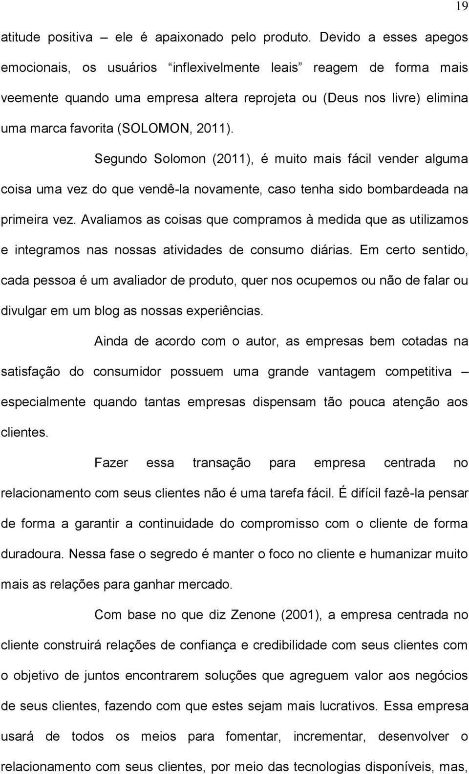 Segundo Solomon (2011), é muito mais fácil vender alguma coisa uma vez do que vendê-la novamente, caso tenha sido bombardeada na primeira vez.