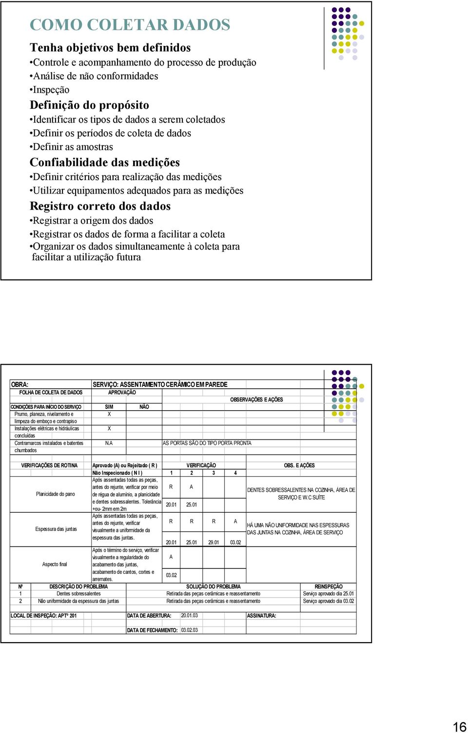 Registro correto dos dados Registrar a origem dos dados Registrar os dados de forma a facilitar a coleta Organizar os dados simultaneamente à coleta para facilitar a utilização futura OBRA: FOLHA DE