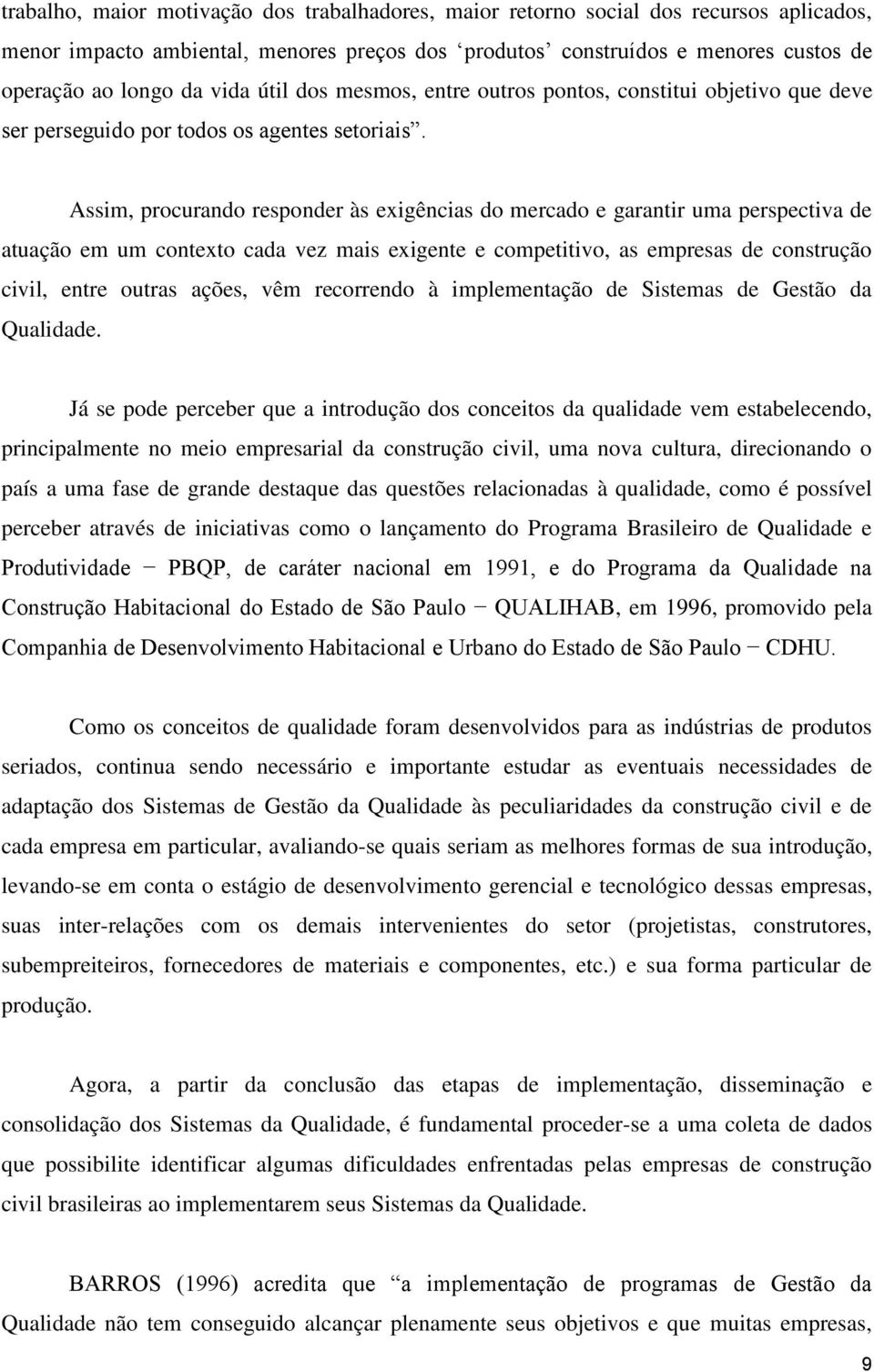 Assim, procurando responder às exigências do mercado e garantir uma perspectiva de atuação em um contexto cada vez mais exigente e competitivo, as empresas de construção civil, entre outras ações,