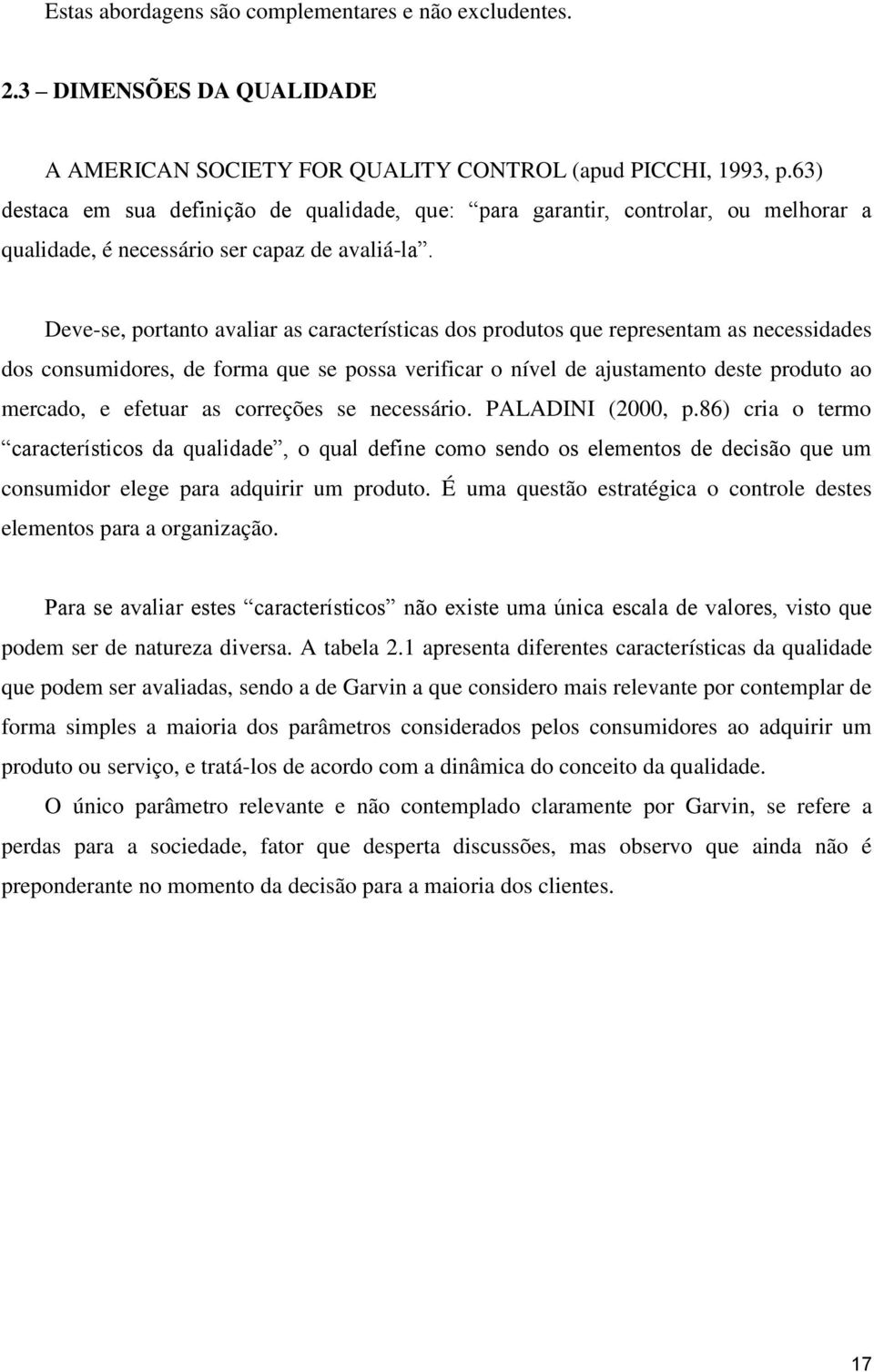 Deve-se, portanto avaliar as características dos produtos que representam as necessidades dos consumidores, de forma que se possa verificar o nível de ajustamento deste produto ao mercado, e efetuar