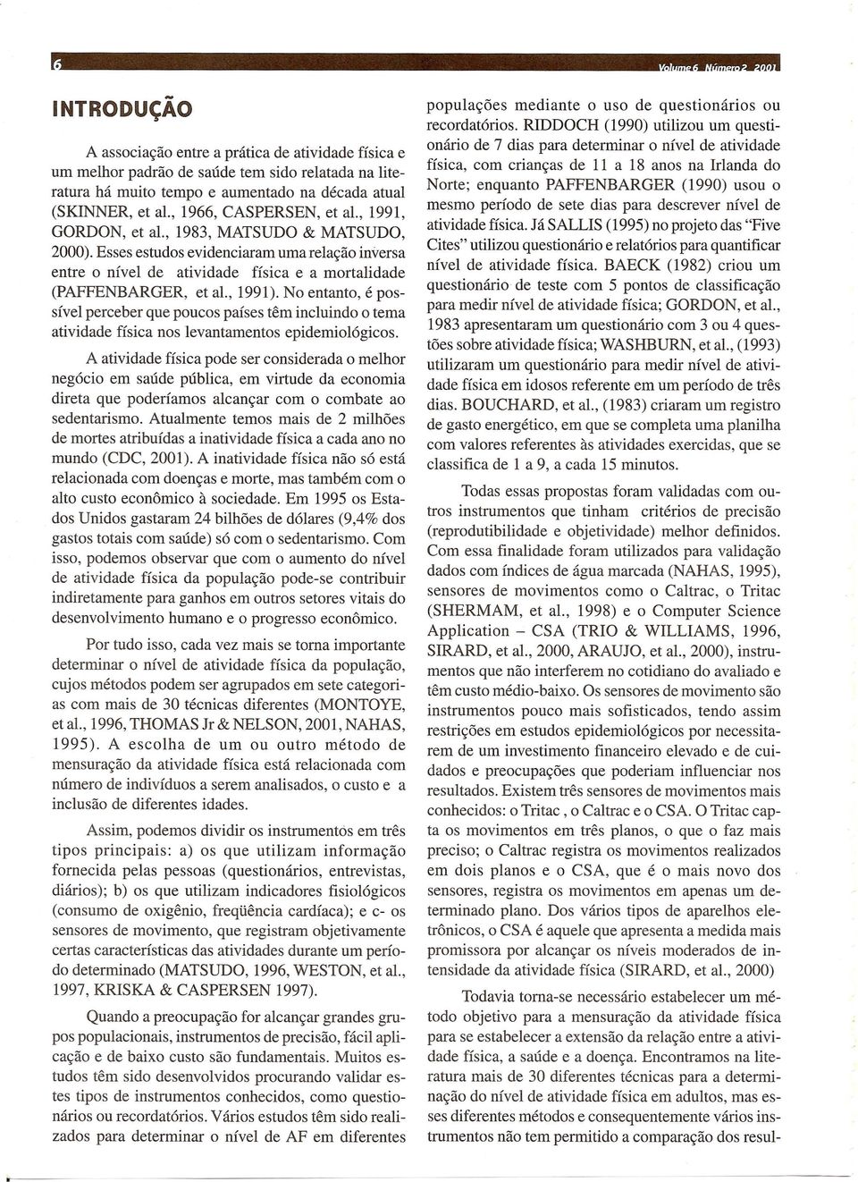 , 1991). No entanto, e possivel perceber que poucos paises tern incluindo 0 tema atividade fisica nos levantamentos epidemiologicos.