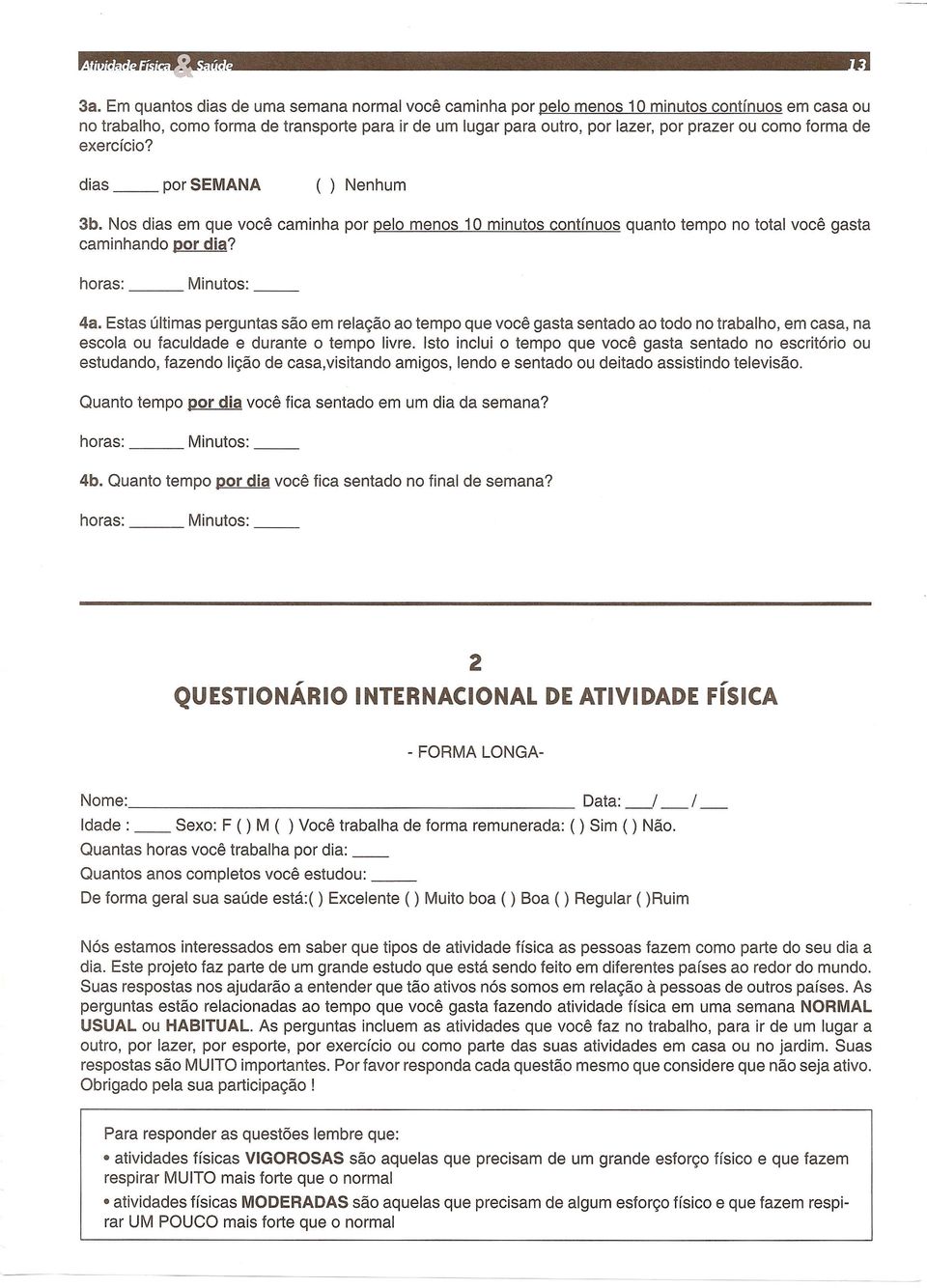 Estas ultimas perguntas sao em relagao ao tempo que voce gasta sentado ao todo no trabalho, em casa, na escola ou faculdade e durante 0 tempo livre.