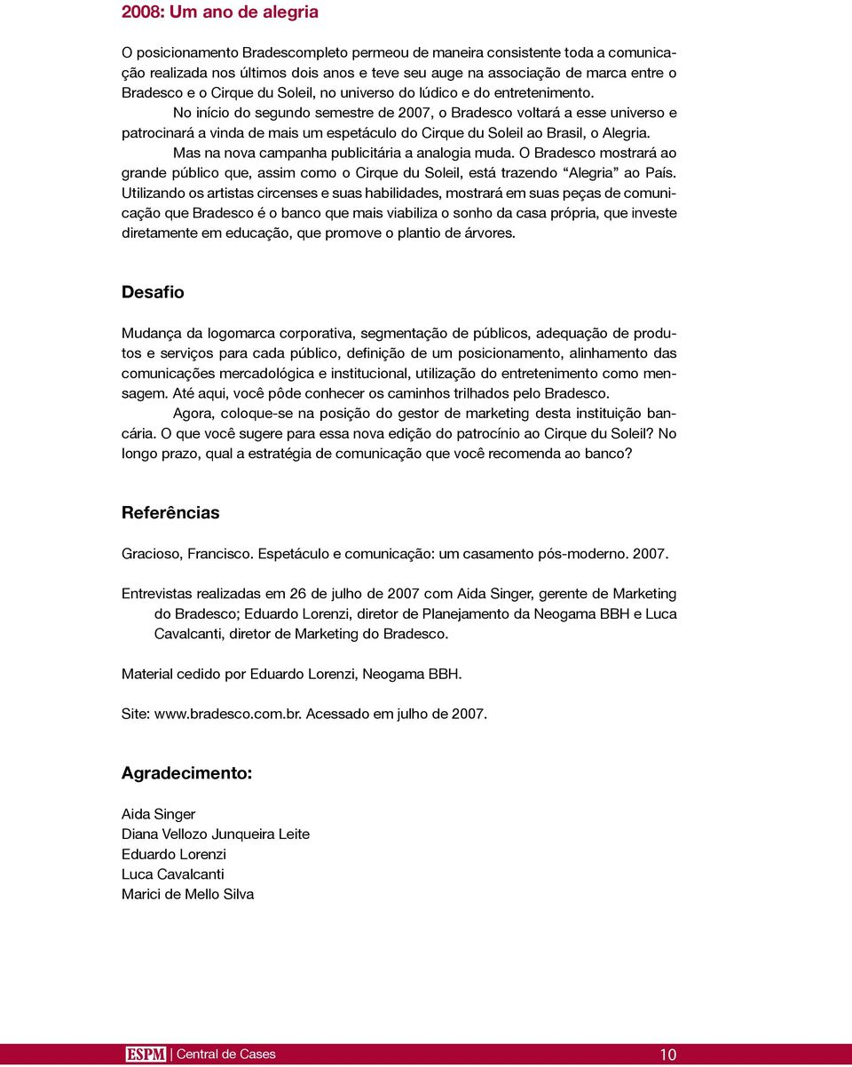 No início do segundo semestre de 2007, o Bradesco voltará a esse universo e patrocinará a vinda de mais um espetáculo do Cirque du Soleil ao Brasil, o Alegria.