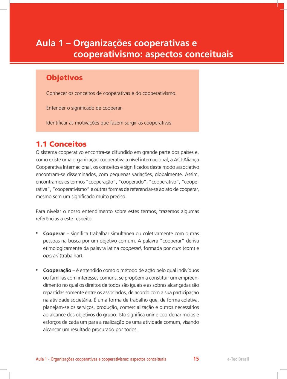 1 Conceitos O sistema cooperativo encontra-se difundido em grande parte dos países e, como existe uma organização cooperativa a nível internacional, a ACI-Aliança Cooperativa Internacional, os