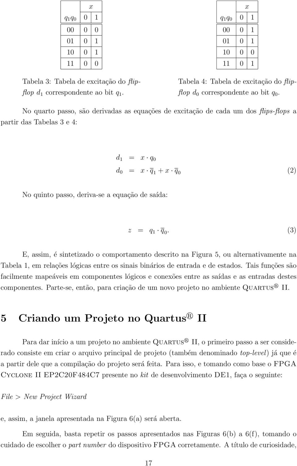 No quarto passo, são derivadas as equações de excitação de cada um dos flips-flops a partir das Tabelas 3 e 4: d 1 = x q 0 d 0 = x q 1 + x q 0 (2) No quinto passo, deriva-se a equação de saída: z = q