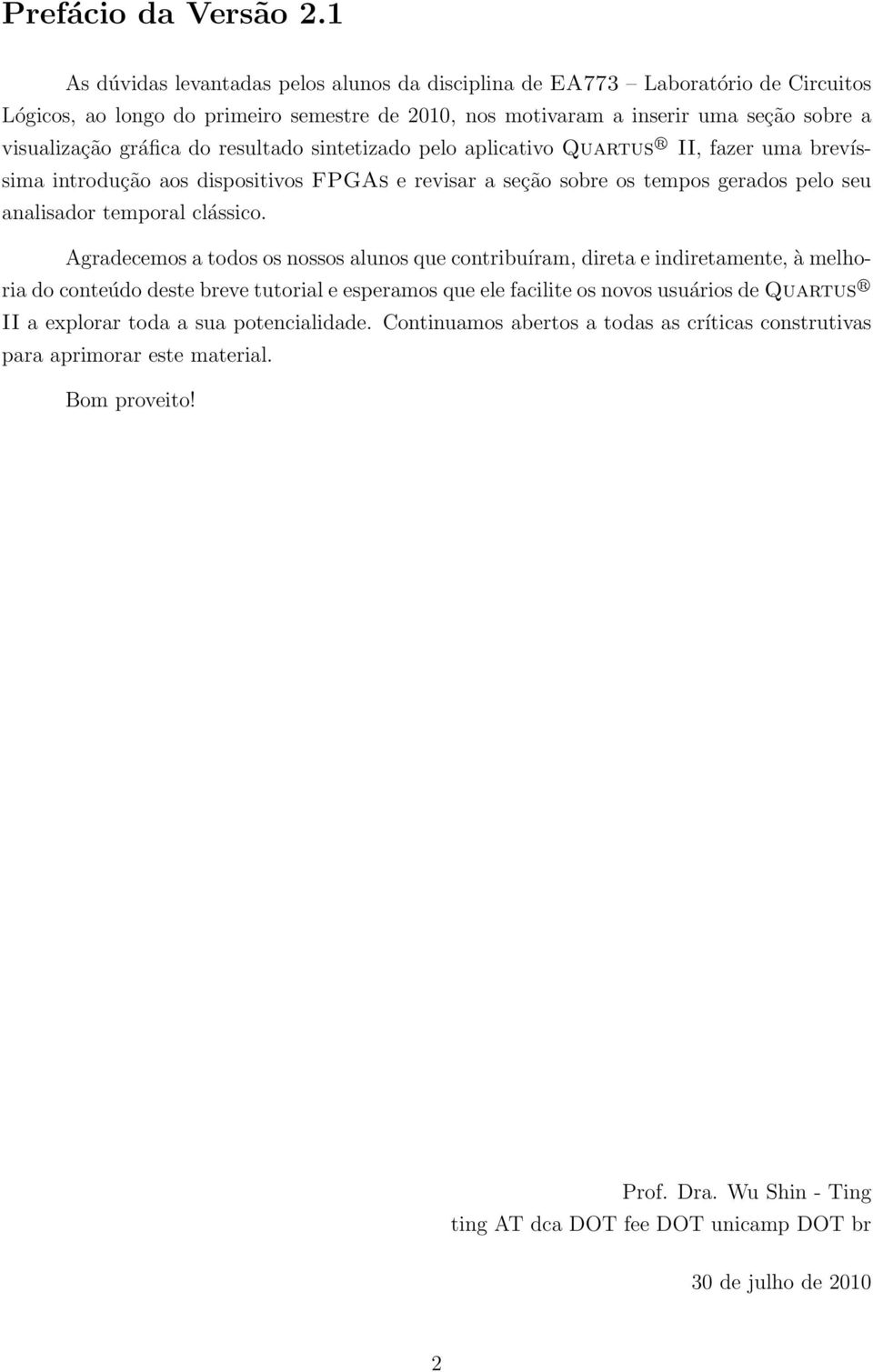 resultado sintetizado pelo aplicativo Quartus R II, fazer uma brevíssima introdução aos dispositivos FPGAs e revisar a seção sobre os tempos gerados pelo seu analisador temporal clássico.