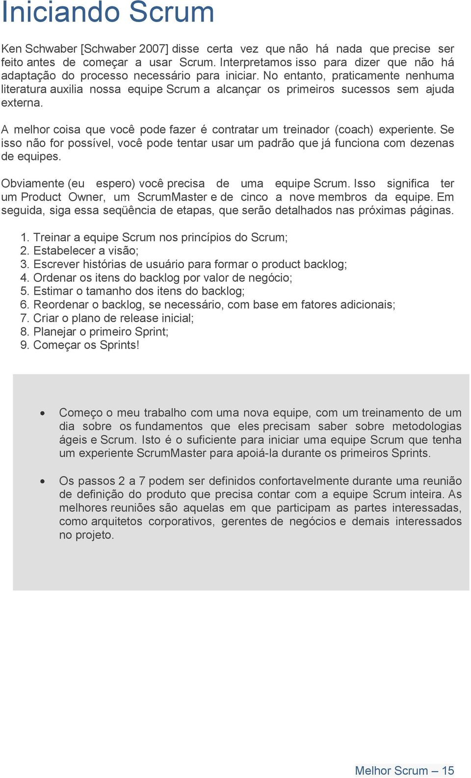 No entanto, praticamente nenhuma literatura auxilia nossa equipe Scrum a alcançar os primeiros sucessos sem ajuda externa.