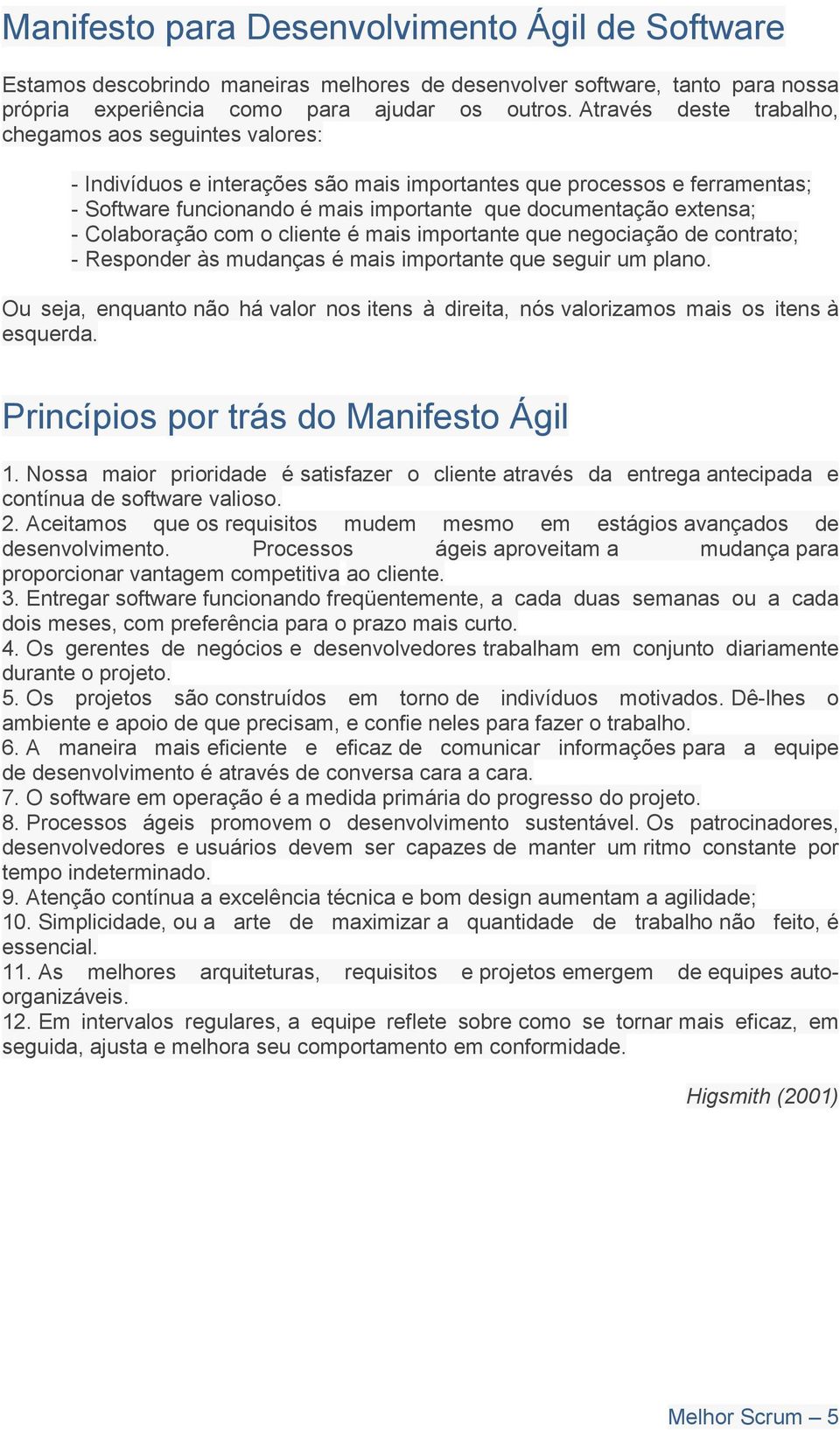 - Colaboração com o cliente é mais importante que negociação de contrato; - Responder às mudanças é mais importante que seguir um plano.