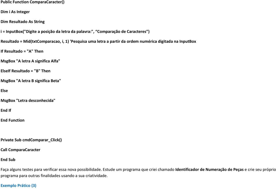 MsgBox "A letra B significa Beta" Else MsgBox "Letra desconhecida" End If End Function Private Sub cmdcomparar_click() Call ComparaCaracter End Sub Faça alguns testes para verificar