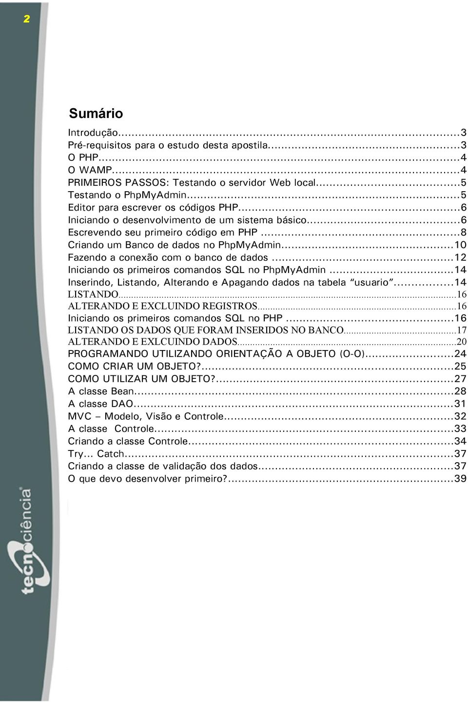 ..10 Fazendo a conexão com o banco de dados...12 Iniciando os primeiros comandos SQL no PhpMyAdmin...14 Inserindo, Listando, Alterando e Apagando dados na tabela usuario...14 LISTANDO.