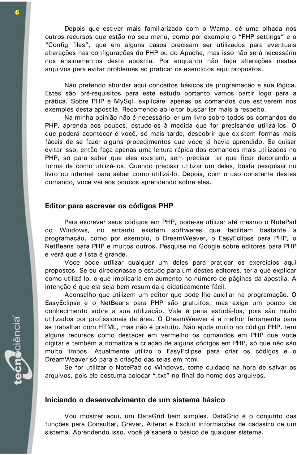 Por enquanto não faça alterações nestes arquivos para evitar problemas ao praticar os exercícios aqui propostos. Não pretendo abordar aqui conceitos básicos de programação e sua lógica.