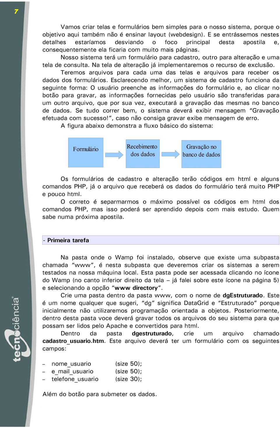 Nosso sistema terá um formulário para cadastro, outro para alteração e uma tela de consulta. Na tela de alteração já implementaremos o recurso de exclusão.