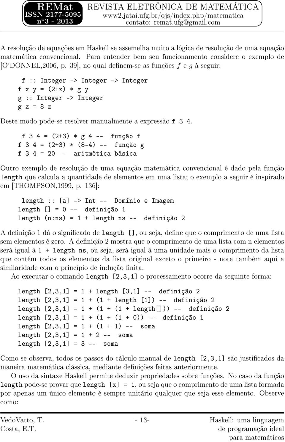 f 3 4 = (2+3) * g 4 -- função f f 3 4 = (2+3) * (8-4) -- função g f 3 4 = 20 -- aritmética básica Outro exemplo de resolução de uma equação matemática convencional é dado pela função length que