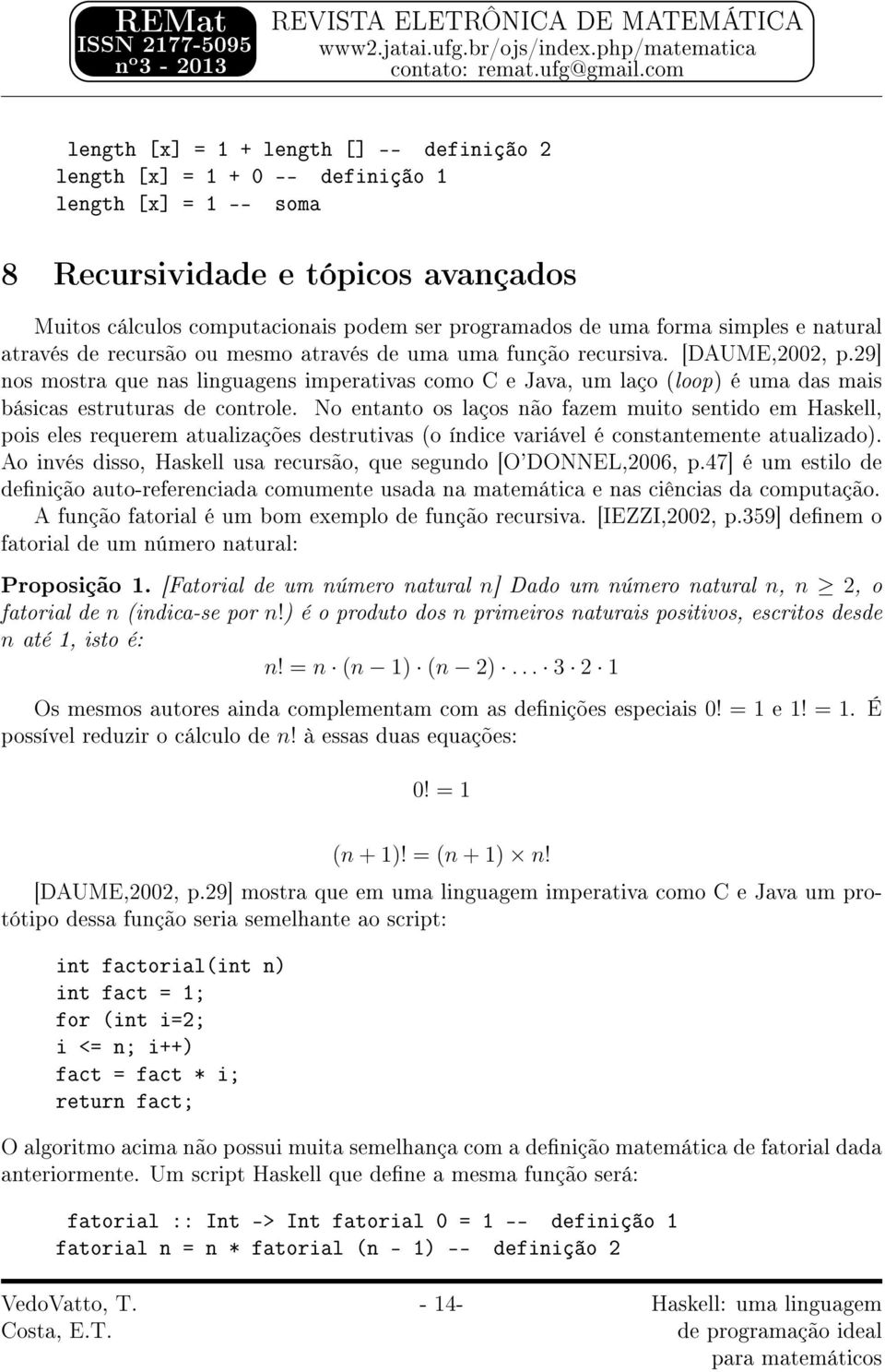 29] nos mostra que nas linguagens imperativas como C e Java, um laço (loop) é uma das mais básicas estruturas de controle.