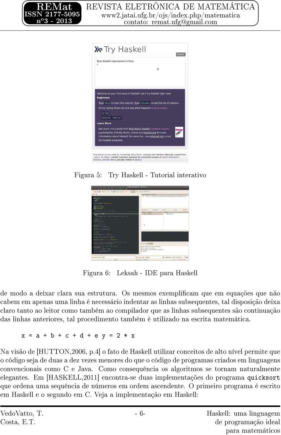 subsequentes são continuação das linhas anteriores, tal procedimento também é utilizado na escrita matemática. x = a + b + c + d + e y = 2 * x Na visão de [HUTTON,2006, p.