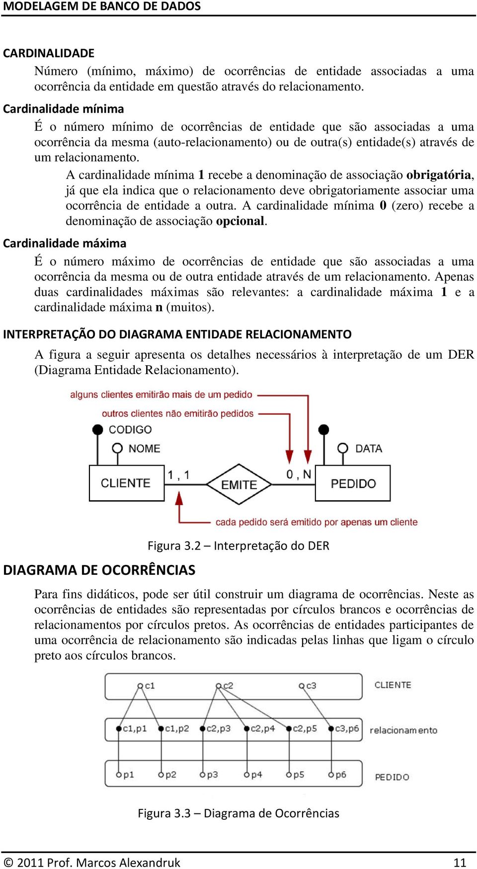 A cardinalidade mínima 1 recebe a denominação de associação obrigatória, já que ela indica que o relacionamento deve obrigatoriamente associar uma ocorrência de entidade a outra.