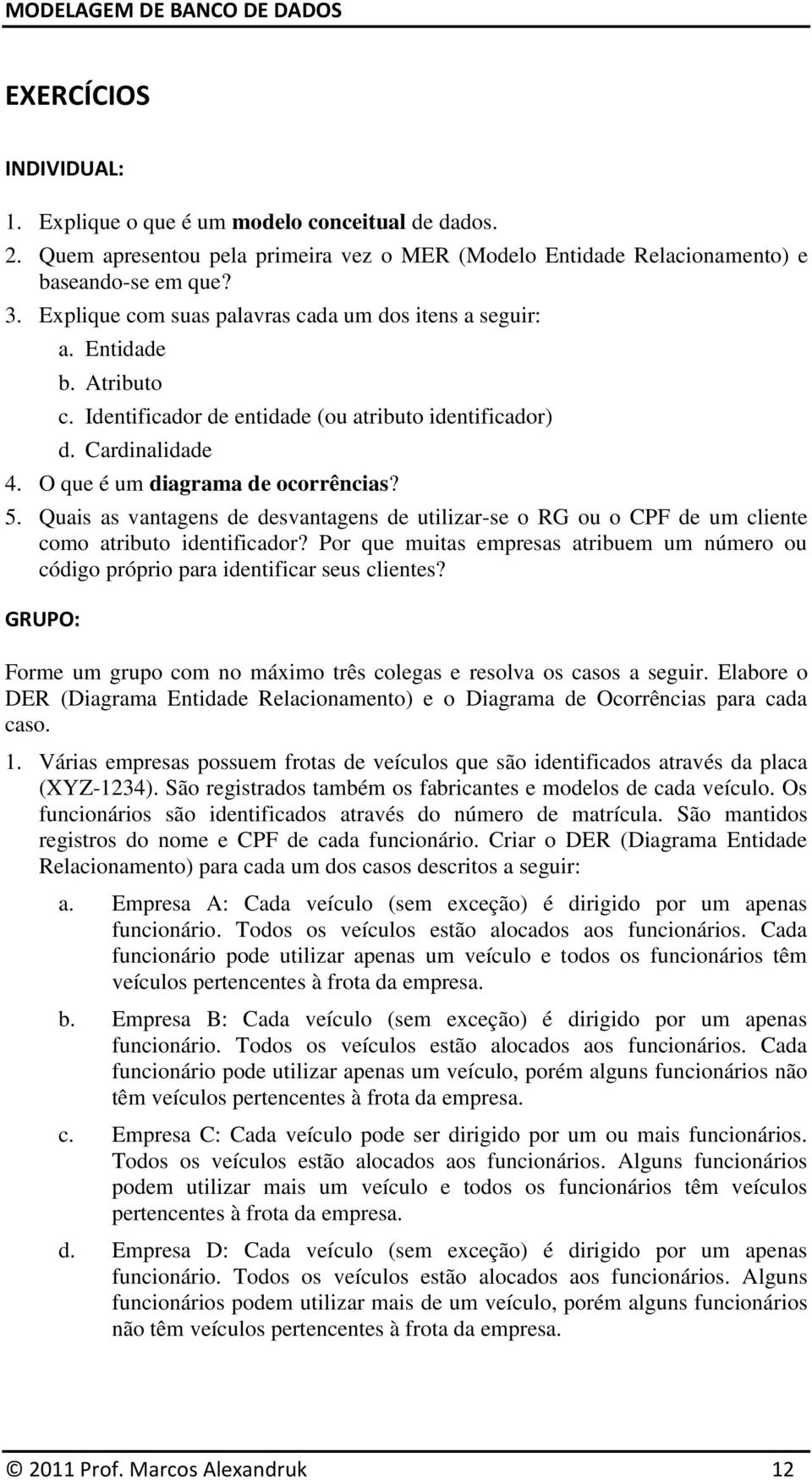 Quais as vantagens de desvantagens de utilizar-se o RG ou o CPF de um cliente como atributo identificador? Por que muitas empresas atribuem um número ou código próprio para identificar seus clientes?