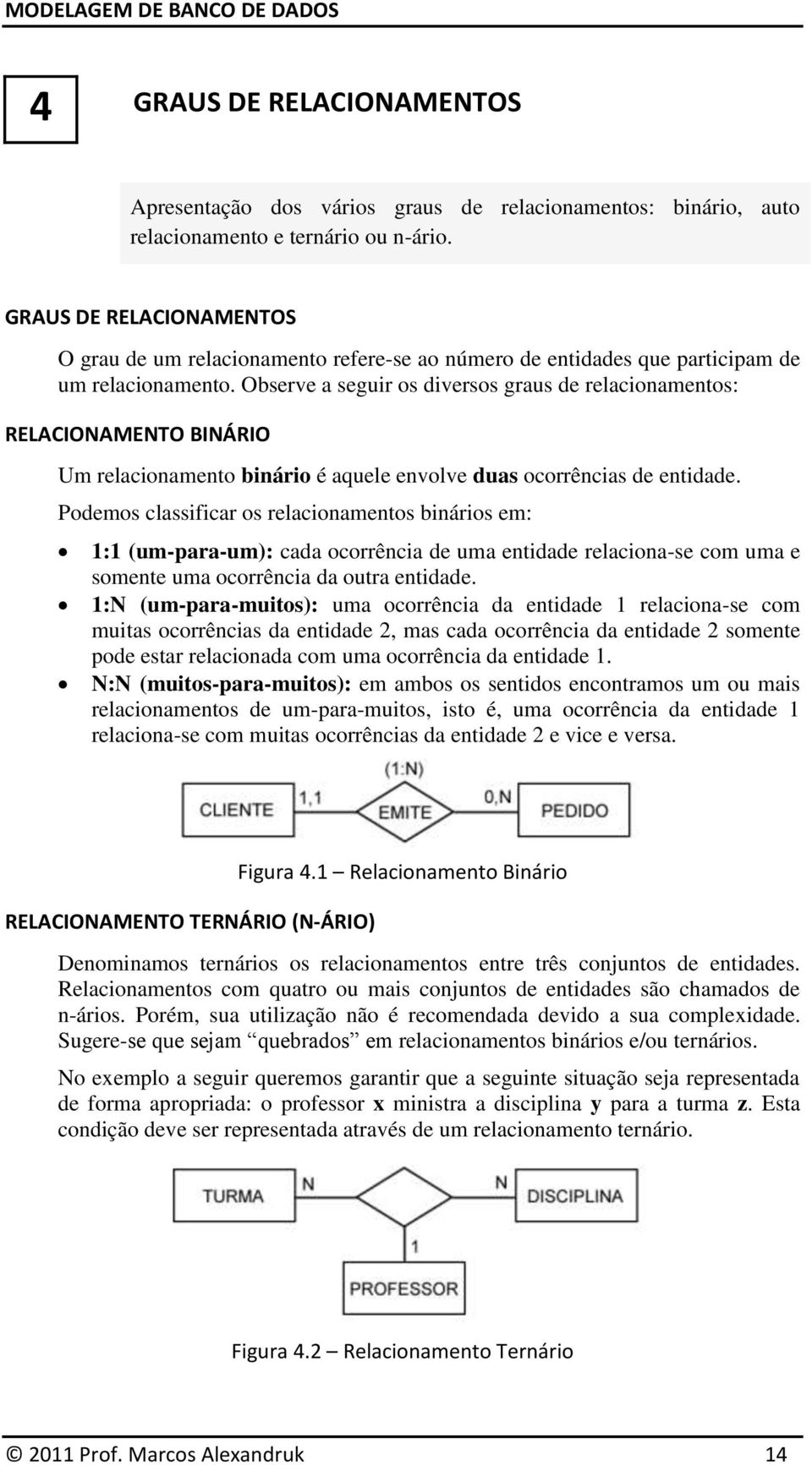 Observe a seguir os diversos graus de relacionamentos: RELACIONAMENTO BINÁRIO Um relacionamento binário é aquele envolve duas ocorrências de entidade.