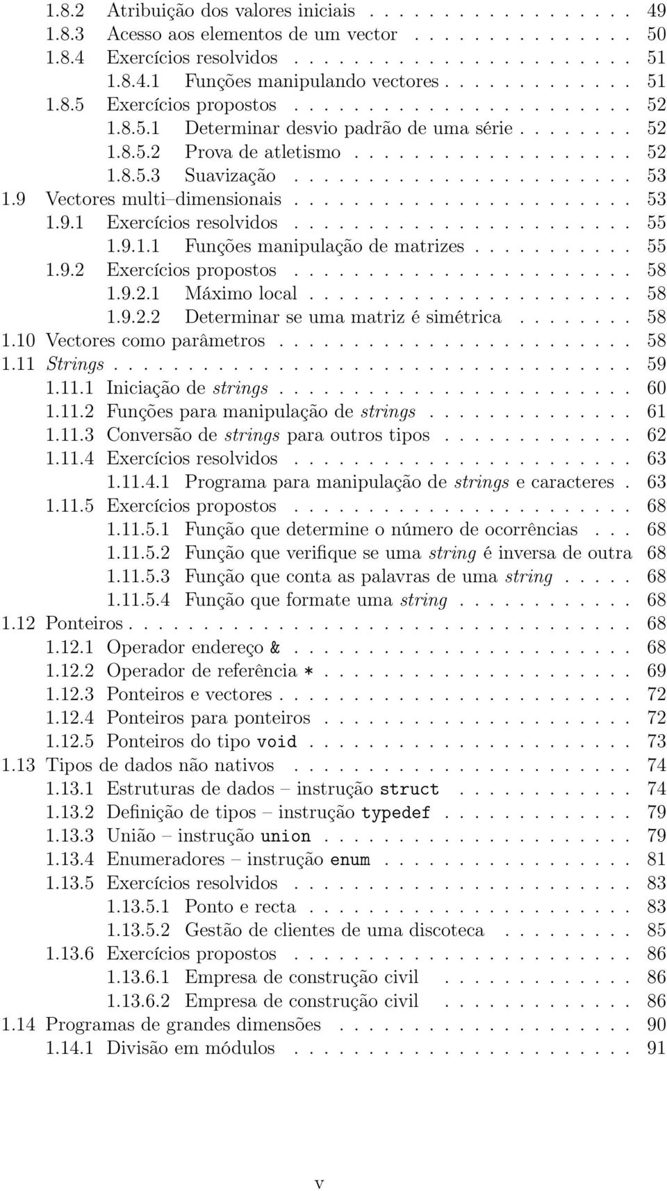 9 Vectores multi dimensionais....................... 53 1.9.1 Exercícios resolvidos....................... 55 1.9.1.1 Funções manipulação de matrizes........... 55 1.9.2 Exercícios propostos....................... 58 1.