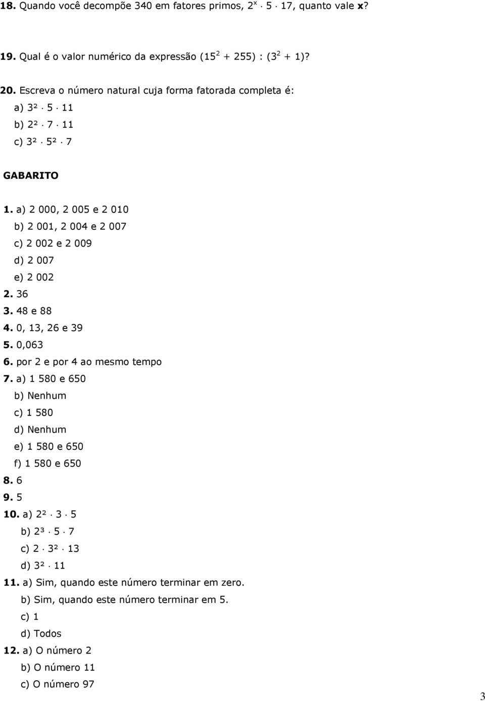 a) 2 000, 2 005 e 2 0 b) 2 001, 2 004 e 2 007 c) 2 002 e 2 009 d) 2 007 e) 2 002 2. 36 3. 48 e 88 4. 0, 13, 26 e 39 5. 0,063 6. por 2 e por 4 ao mesmo tempo 7.