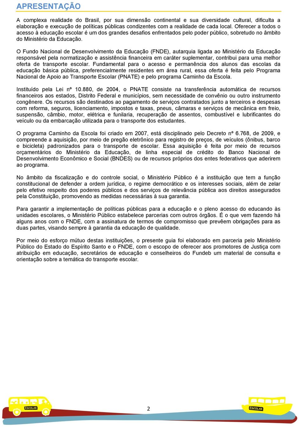 O Fundo Nacional de Desenvolvimento da Educação (FNDE), autarquia ligada ao Ministério da Educação responsável pela normatização e assistência financeira em caráter suplementar, contribui para uma