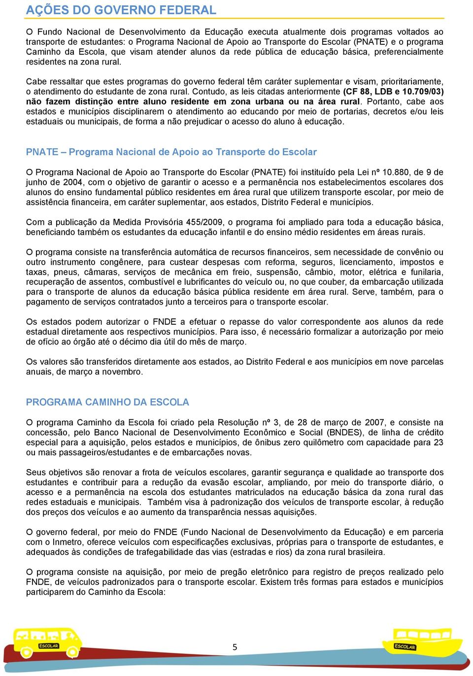 Cabe ressaltar que estes programas do governo federal têm caráter suplementar e visam, prioritariamente, o atendimento do estudante de zona rural.