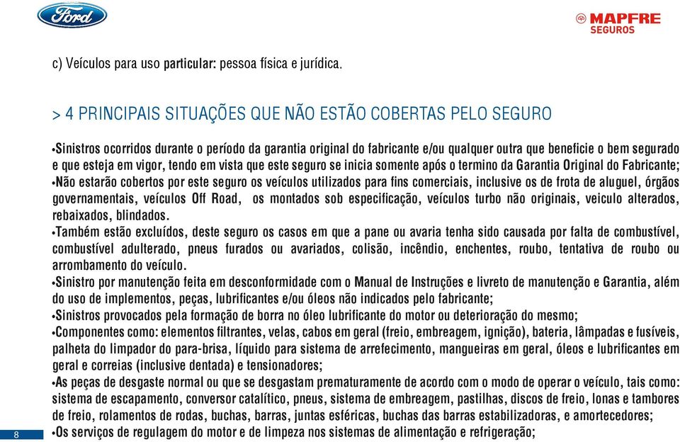 vigor, tendo em vista que este seguro se inicia somente após o termino da Garantia Original do Fabricante; Não estarão cobertos por este seguro os veículos utilizados para fins comerciais, inclusive