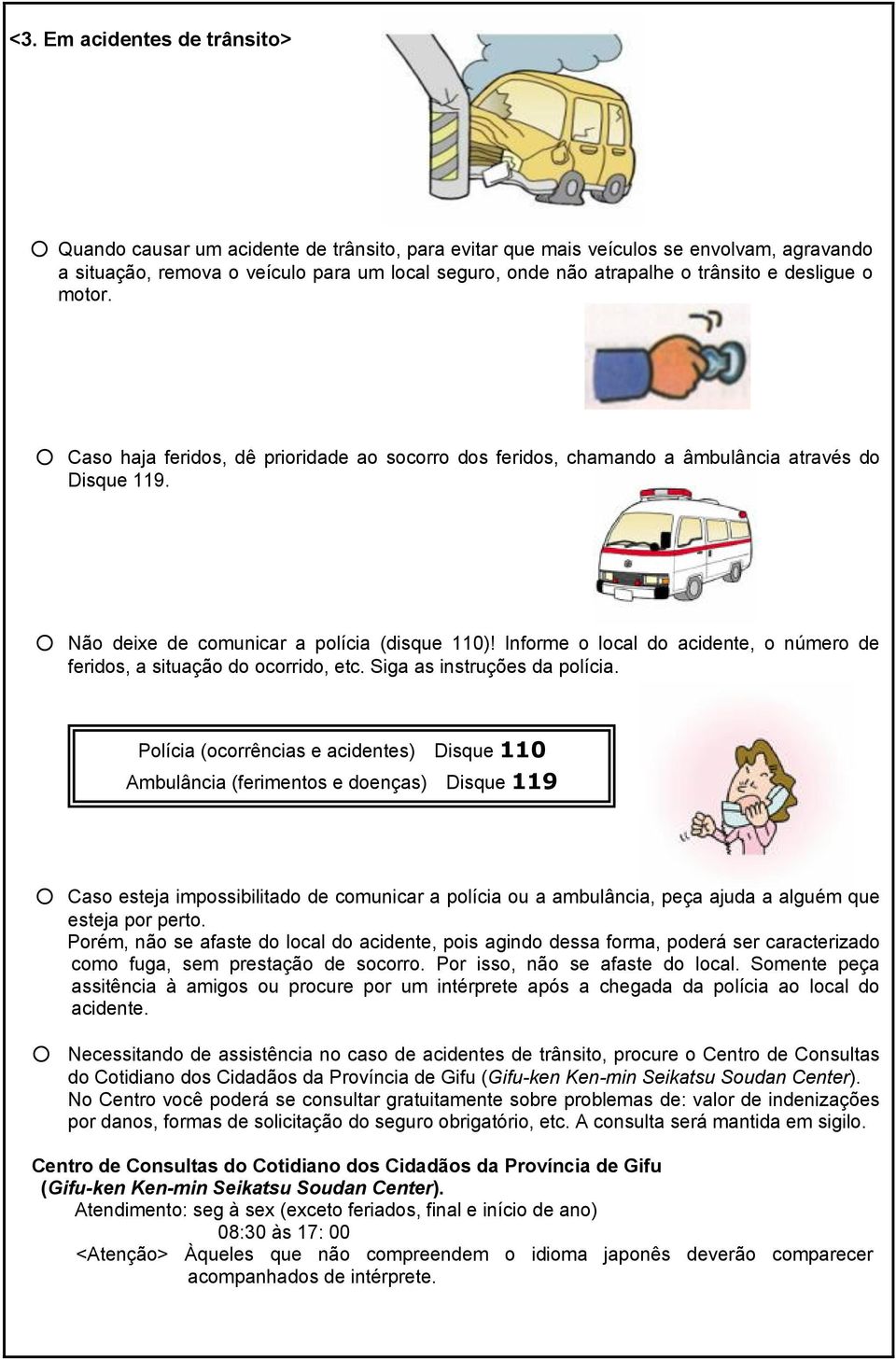 Informe o local do acidente, o número de feridos, a situação do ocorrido, etc. Siga as instruções da polícia.