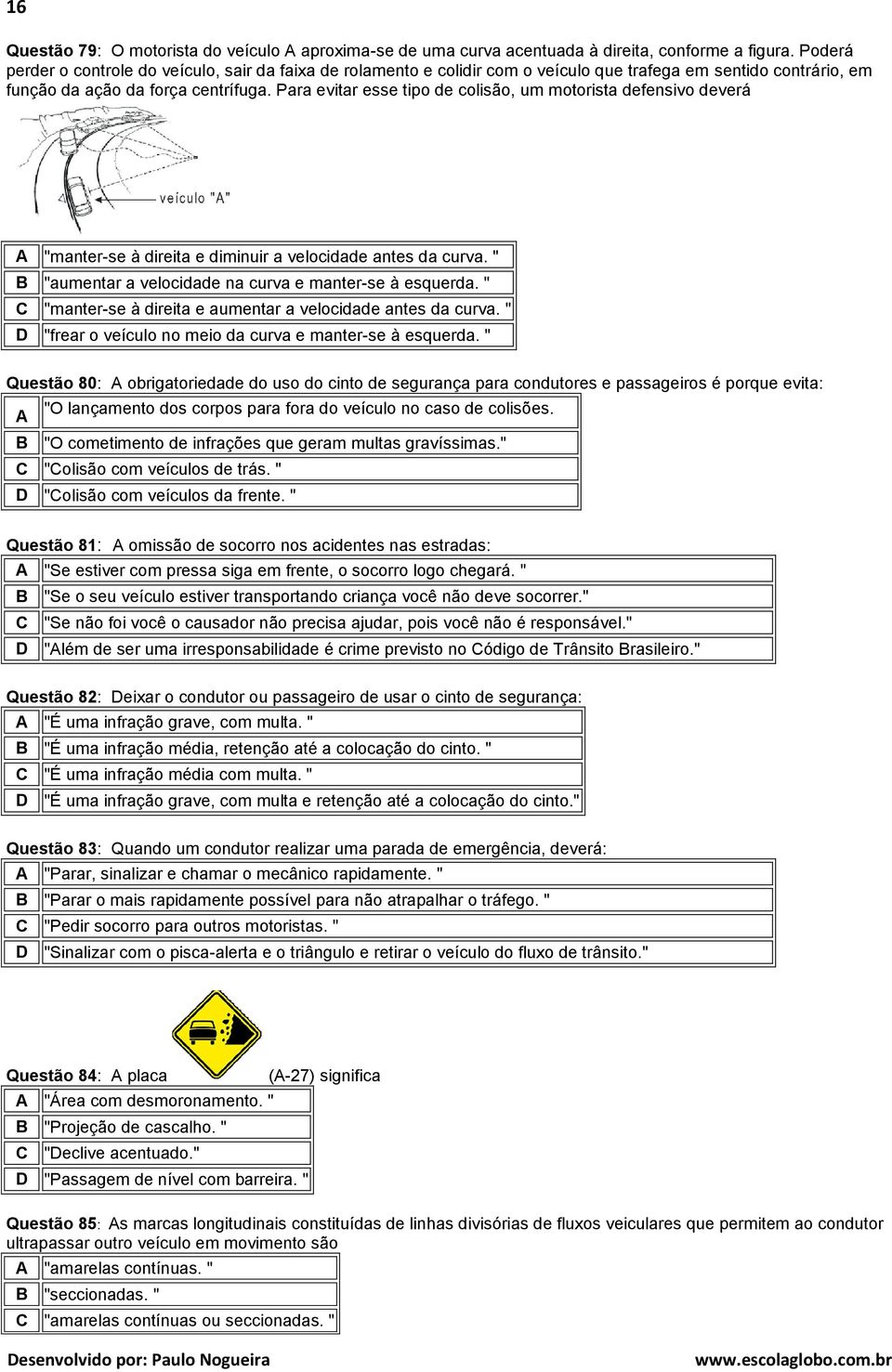 Para evitar esse tipo de colisão, um motorista defensivo deverá "manter-se à direita e diminuir a velocidade antes da curva. " "aumentar a velocidade na curva e manter-se à esquerda.