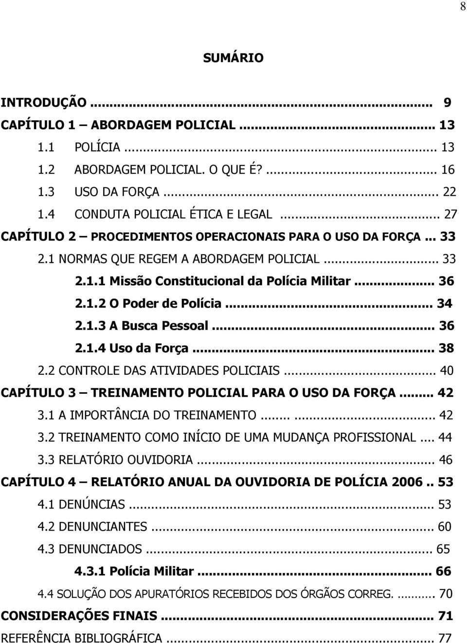 .. 34 2.1.3 A Busca Pessoal... 36 2.1.4 Uso da Força... 38 2.2 CONTROLE DAS ATIVIDADES POLICIAIS... 40 CAPÍTULO 3 TREINAMENTO POLICIAL PARA O USO DA FORÇA... 42 3.