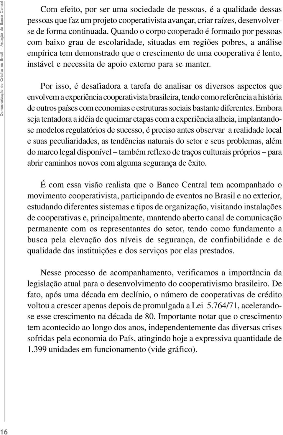 Quando o corpo cooperado é formado por pessoas com baixo grau de escolaridade, situadas em regiões pobres, a análise empírica tem demonstrado que o crescimento de uma cooperativa é lento, instável e