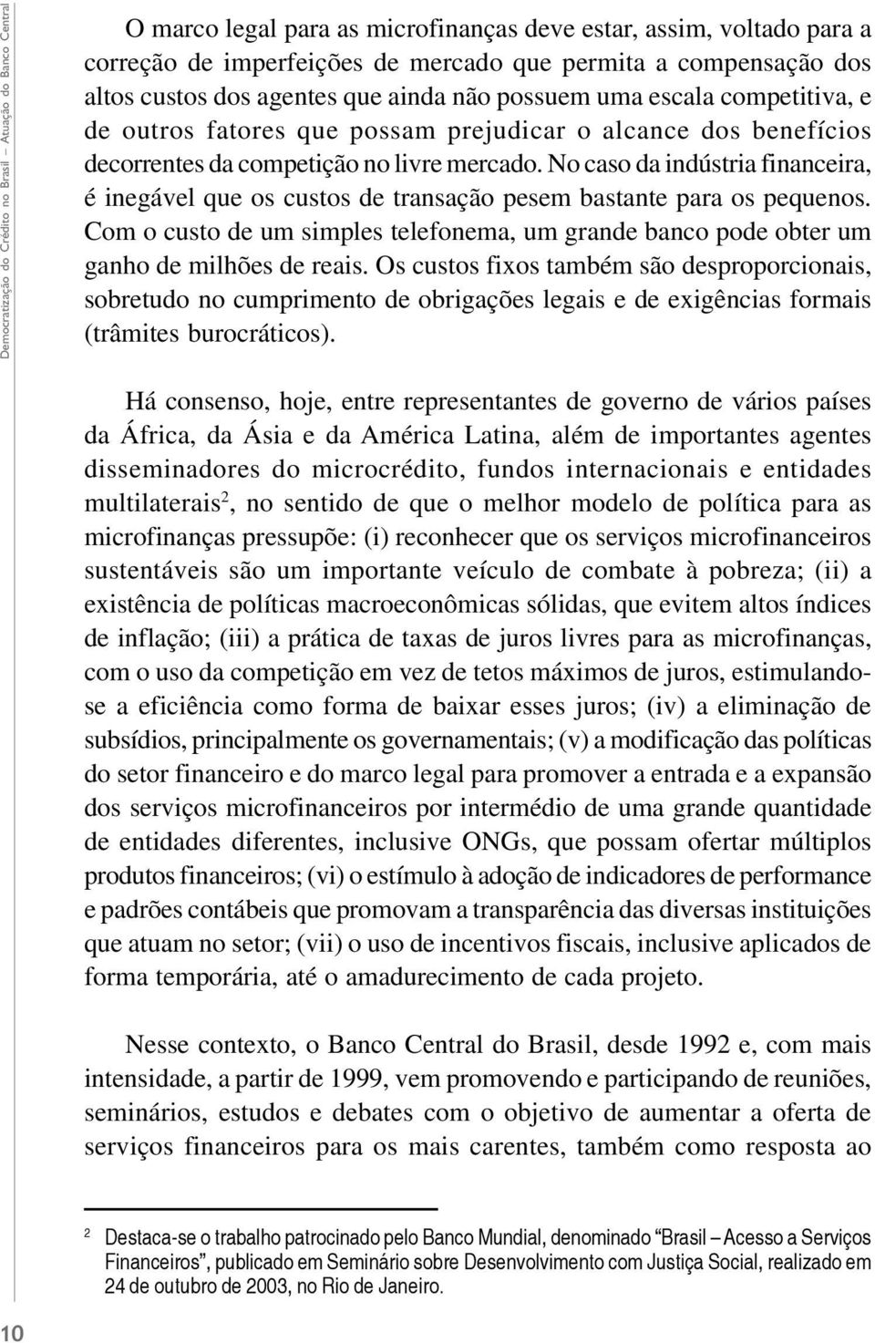 No caso da indústria financeira, é inegável que os custos de transação pesem bastante para os pequenos. Com o custo de um simples telefonema, um grande banco pode obter um ganho de milhões de reais.