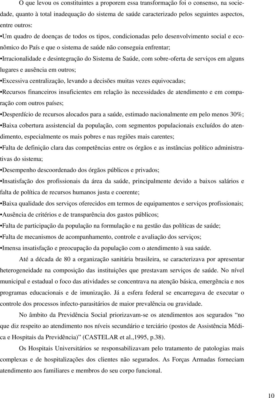 sobre-oferta de serviços em alguns lugares e ausência em outros; Excessiva centralização, levando a decisões muitas vezes equivocadas; Recursos financeiros insuficientes em relação às necessidades de