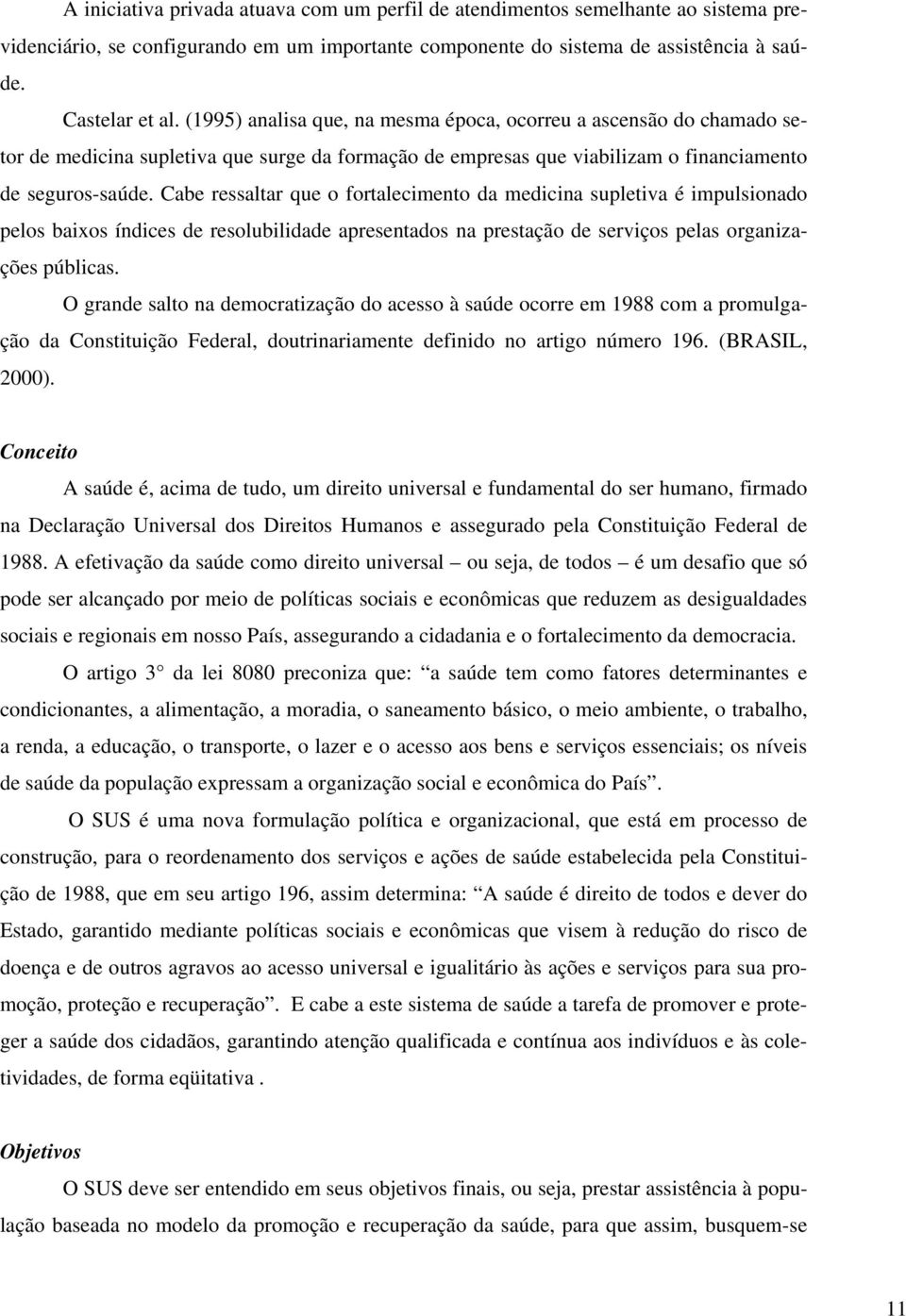 Cabe ressaltar que o fortalecimento da medicina supletiva é impulsionado pelos baixos índices de resolubilidade apresentados na prestação de serviços pelas organizações públicas.