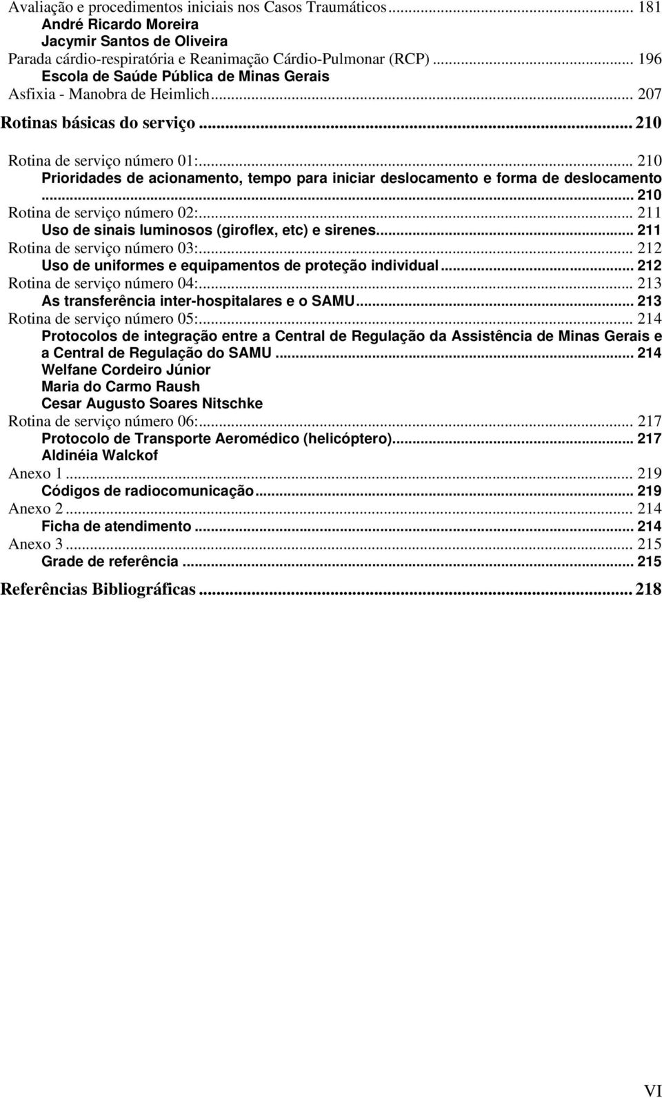 .. 210 Prioridades de acionamento, tempo para iniciar deslocamento e forma de deslocamento... 210 Rotina de serviço número 02:... 211 Uso de sinais luminosos (giroflex, etc) e sirenes.