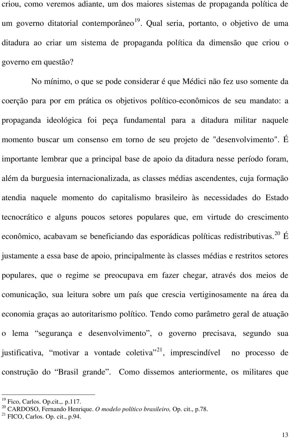 No mínimo, o que se pode considerar é que Médici não fez uso somente da coerção para por em prática os objetivos político-econômicos de seu mandato: a propaganda ideológica foi peça fundamental para