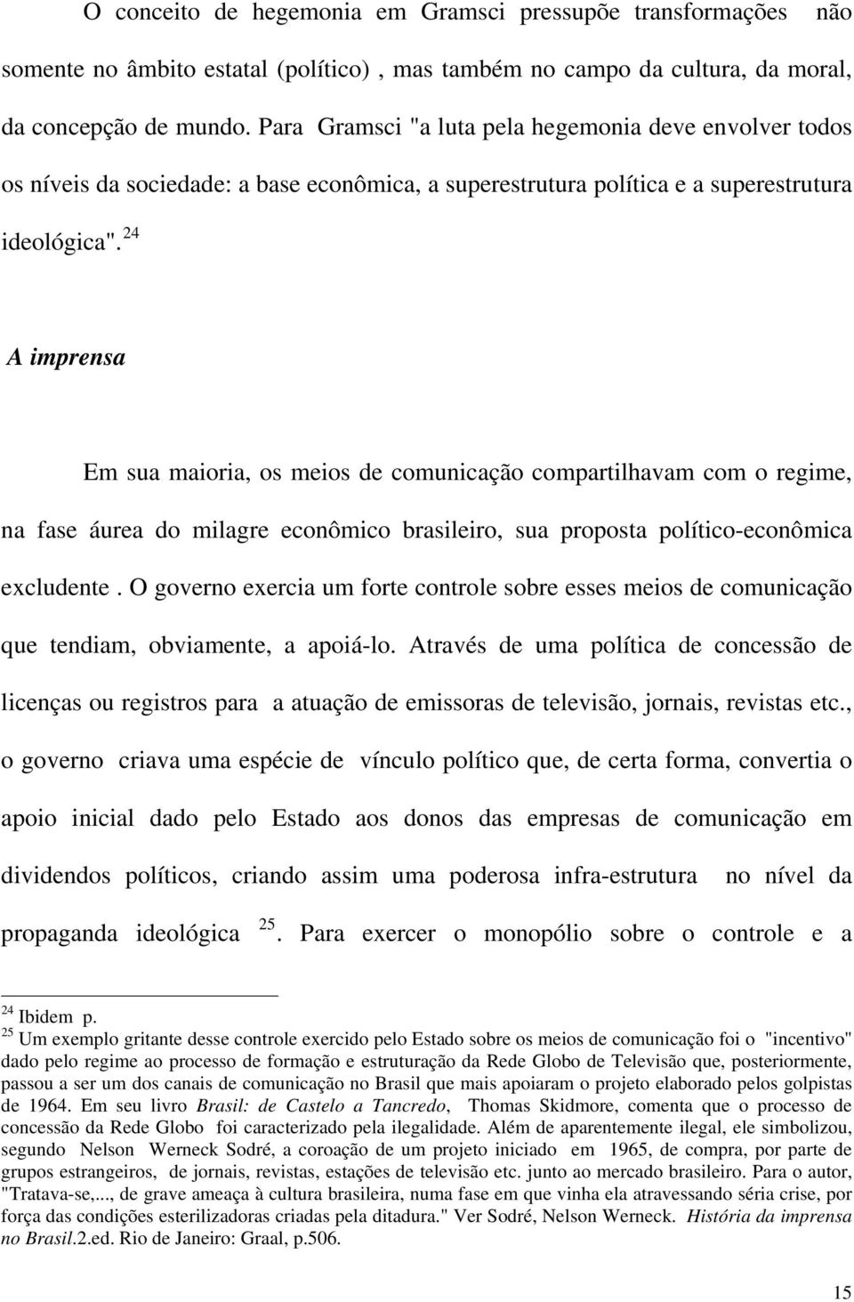 24 A imprensa Em sua maioria, os meios de comunicação compartilhavam com o regime, na fase áurea do milagre econômico brasileiro, sua proposta político-econômica excludente.