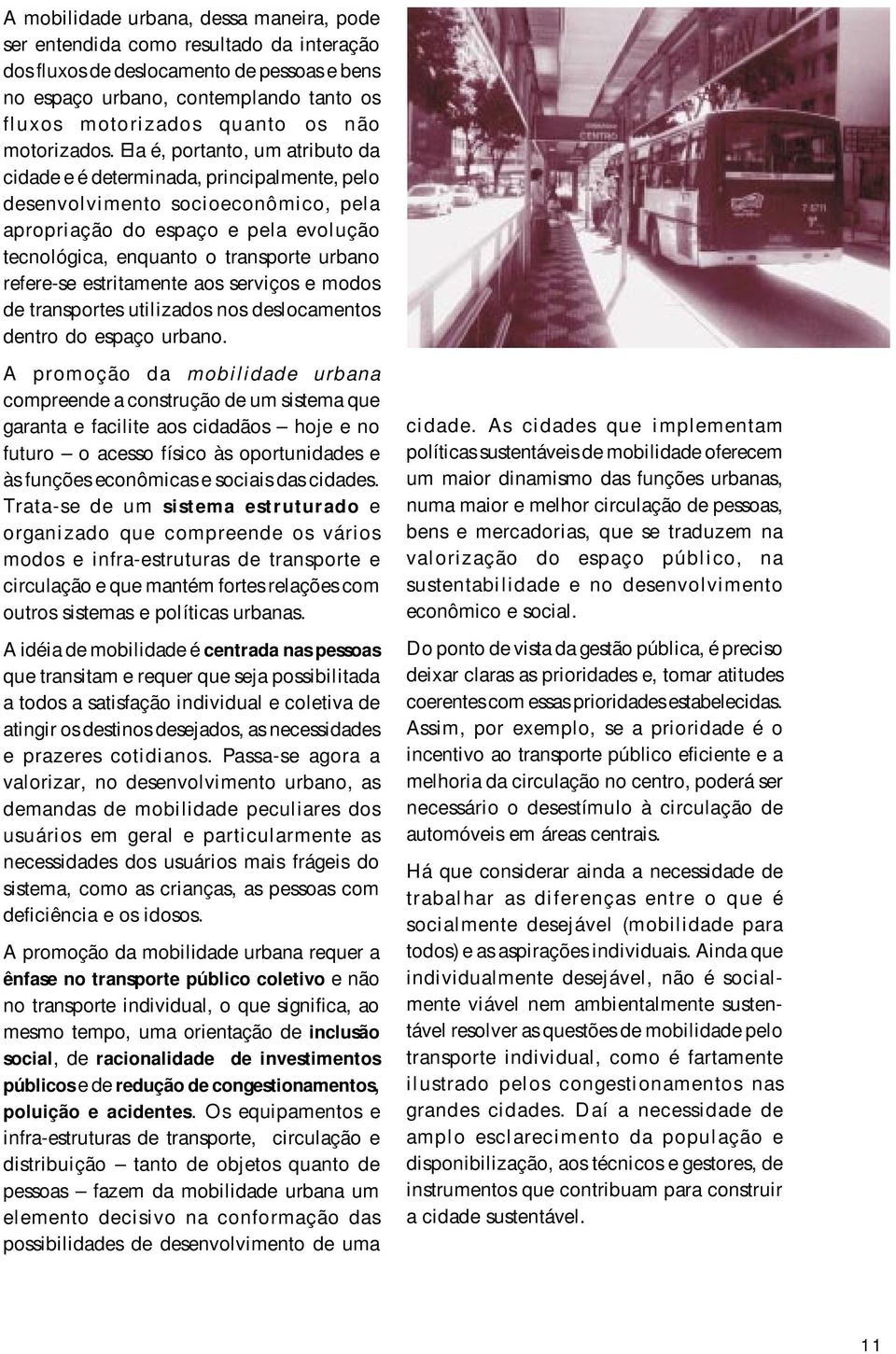 Ela é, portanto, um atributo da cidade e é determinada, principalmente, pelo desenvolvimento socioeconômico, pela apropriação do espaço e pela evolução tecnológica, enquanto o transporte urbano