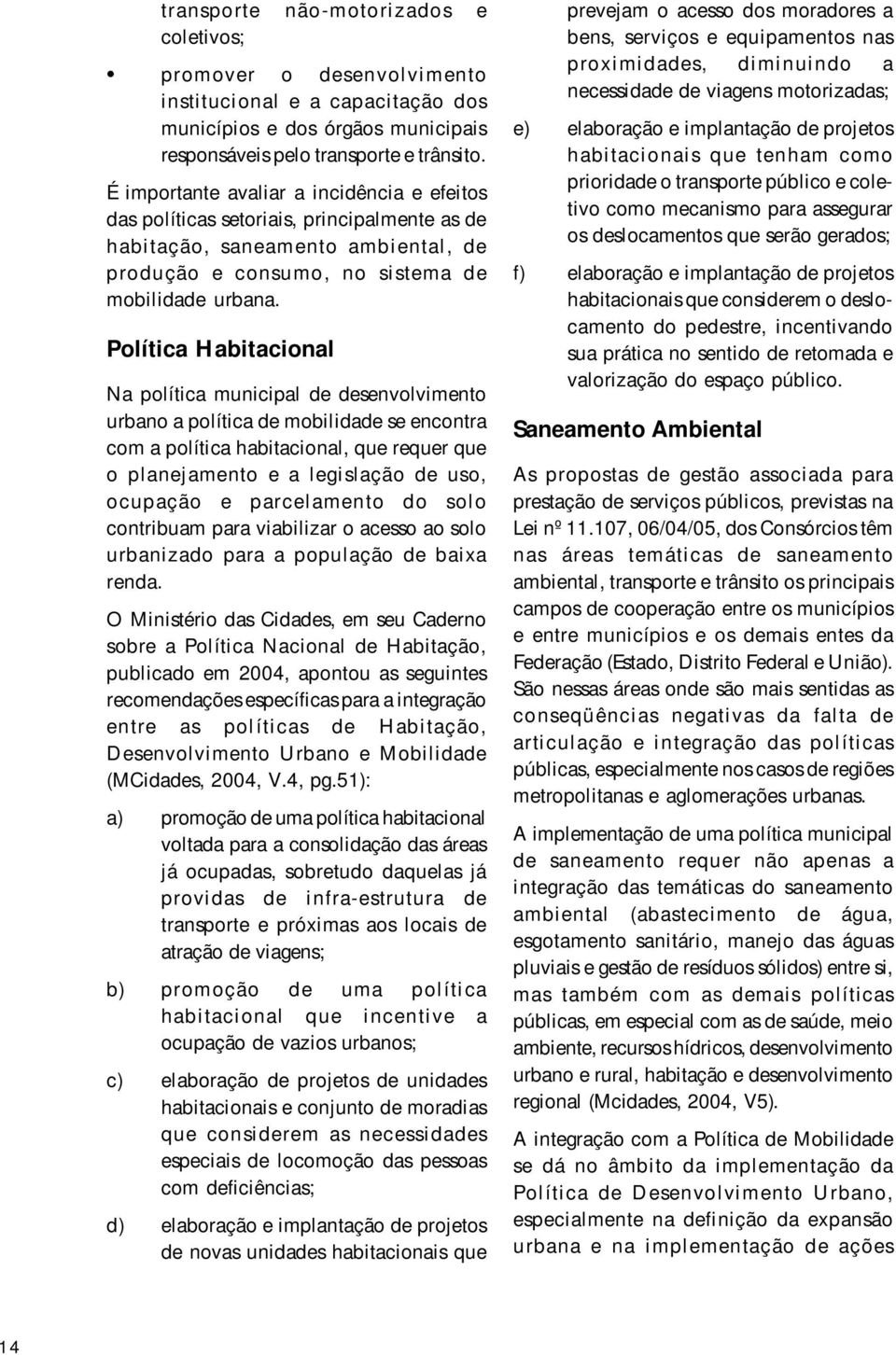 Política Habitacional Na política municipal de desenvolvimento urbano a política de mobilidade se encontra com a política habitacional, que requer que o planejamento e a legislação de uso, ocupação e