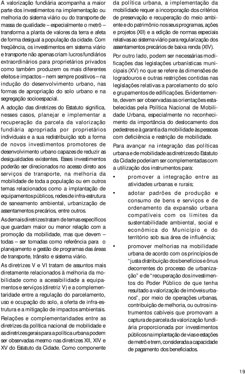 Com freqüência, os investimentos em sistema viário e transporte não apenas criam lucros fundiários extraordinários para proprietários privados como também produzem os mais diferentes efeitos e