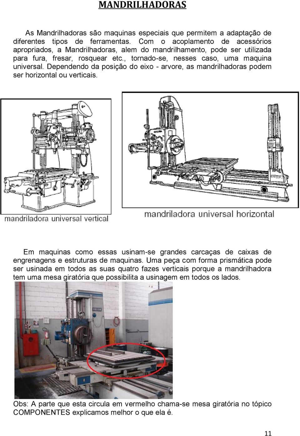 Dependendo da posição do eixo - arvore, as mandrilhadoras podem ser horizontal ou verticais. Em maquinas como essas usinam-se grandes carcaças de caixas de engrenagens e estruturas de maquinas.