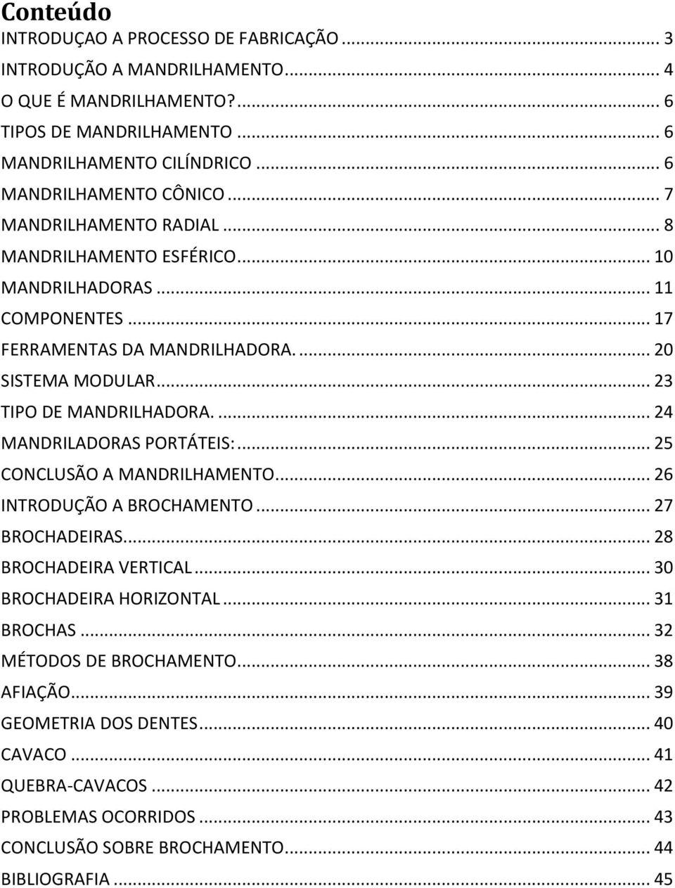 .. 23 TIPO DE MANDRILHADORA.... 24 MANDRILADORAS PORTÁTEIS:... 25 CONCLUSÃO A MANDRILHAMENTO... 26 INTRODUÇÃO A BROCHAMENTO... 27 BROCHADEIRAS... 28 BROCHADEIRA VERTICAL.